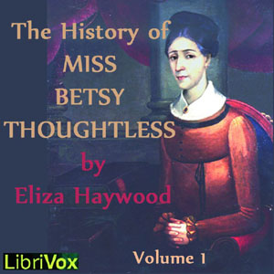 The History of Miss Betsy Thoughtless Vol. 1The flirtations of a rich young maiden Miss Betsy Thoughtless with several suitors as she alienates the right man by refusing to take the issue of marriage seriously.