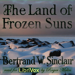 The Land of Frozen SunsBertrand W. Sinclair was known for his novels which centered in and around the rugged and frozen terrain of Montana and later, British Columbia.