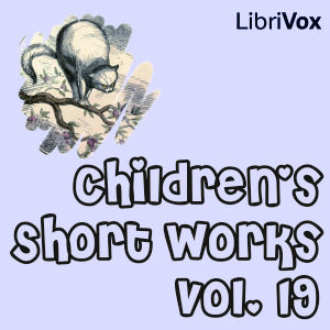 Children's Short Works - Vol.19Children's Short Works Collection 019 a collection of 15 short works for children in the public domain read by a variety of LibriVox members.