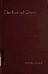 The exalted Christ and our identification with Him in His exaltation: addresses and Bible readings delivered at Mildmay Conference F B. 1847-1929 Meyer