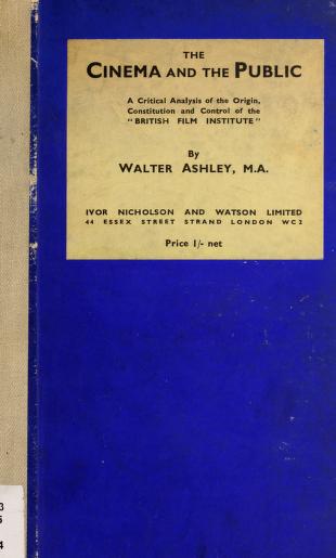The cinema and the public : a critical analysis of the origin, constitution, and control of the \"British Film Institute\" [1934]