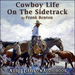 Cowboy Life on the SidetrackFrank Benton himself a wealthy rancher provides a series of first-hand sketches of cowboy life of the late 19th and early 20th century.
