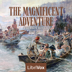 The Magnificent Adventure Version 2 In The Magnificent Adventure-Being the Story of the World's Greatest Exploration and the Romance of a Very Gallant Gentleman by Emerson Hough the author takes us ...