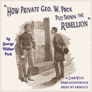 How Private George W. Peck Put Down The RebellionA series of U. Civil War adventures or incidents experienced and enhanced or created by humorist George W. Peck.