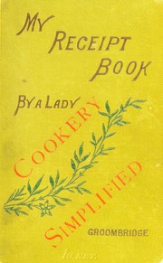 My receipt book : a treasury of six hundred receipts in cooking and preserving, &c., &c. : compiled entirely from private resources and personal experience