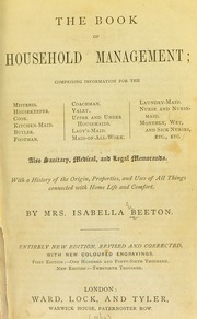 The book of household management : comprising information for the mistress... also, sanitary, medical, & legal memoranda; with a history of the origin, properties, and uses of all things connected with home life and comfort