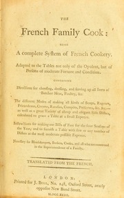 The French family cook : being a complete system of French cookery. Adapted to the tables not only of the opulent, but of persons of moderate fortune and condition. Containing directions for choosing, dressing, and serving up all sorts of butcher meat, poultry, &c. The different modes of making all kinds of soups, ragouts, fricandeaus, creams, ratafias, compôts, preserves, &c. &c.--as well as a great variety of cheap and elegant side dishes, calculated to grace a table at a small expence. Instructions for making out bills of fare for the four seasons of the year, and to furnish a table with few or any number of dishes at the most moderate possible expence. Necessary for housekeepers, butlers, cooks, and all who are concerned in the superintendence of a family. Translated from the French
