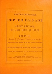 Batty's catalogue of the copper coinage of Great Britain, Ireland, British isles and colonies, local & private tokens, jettons &c., ... together with the author's own collection of about ten thousand varieties, illustrated with plates ... Vol I : Parts I-XIII.--Penny and halfpenny tokens, &c.