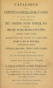 Catalogue of the cabinet of Greek & Roman coins, in all metals, collected by the late Charles David Badham, M.D., comprising ... Greek silver, Roman gold coins, Roman silver coins of families, ... first and second brass, numismatic bronzes, terra cotta lamps, painted Etruscan vases, [etc ]... [07/08/1858]