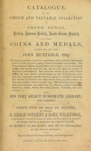 Catalogue of the choice and valuable collection of Greek, Roman, British, Romano-British, Anglo-Saxon, English, ... coins and medals, formed by the late John Huxtable, Esq., also his very select numismatic library ... [05/16/1859]
