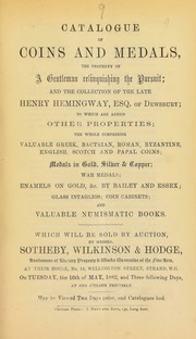 Catalogue of coins and medals, the property of a gentleman relinquishing the pursuit; and the collection of the late Henry Hemingway, Esq., of Dewsbury; ... the whole comprising valuable Greek, Bactrian, Roman, Byzantine, English, Scotch and papal coins, ... enamels on gold, by Bailey and Essex, glass intaglios ... [05/16/1882]