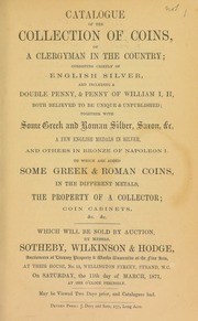 Catalogue of the collection of coins of a clergyman in the country, consisting chiefly of English silver, and including a double penny, & penny of William I, II, ... English medals ... of Napoleon I; [also] some Greek & Roman coins, ... the property of a collector ... [03/11/1871]
