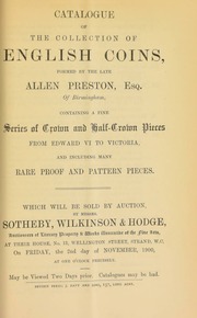 Catalogue of the collection of English coins formed by the late Allen Preston, Esq., of Birmingham, containing a fine series of crown and half-crown pieces, from Edward VI to Victoria, and including many rare proof and pattern pieces ... [11/02/1900]