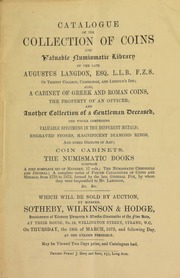 Catalogue of the collection of coins and valuable numismatic library, of the late Augustus Langdon, Esq., ... of Trinity College, Cambridge, and Lincoln's Inn; also, a cabinet of Greek and Roman coins, the property of an officer; and another collection of a gentleman deceased ... [03/18/1875]