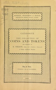 Catalogue of the collection of coins and tokens, the property of R. Nelson, Esq. ... (deceased), of Bishop Auckland, Durham, comprising English coins, ... a large & comprehensive series of tokens of the XVIIIth and XIXth centuries ... [11/02/1909]