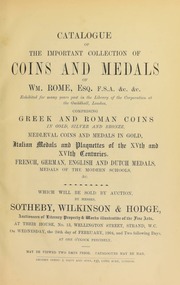 Catalogue of the important collection of coins and medals of Wm. Rome, Esq. F.S.A. &c &c., exhibited for many years past in the Library of the Corporation of the Guildhall, London, comprising Greek and Roman coins ... medieval coins and medals in gold, Italian medals and plaquettes of the XVth and XVIth centuries, French, German, English and Dutch medals, medals of the modern schools, &c. ... [02/24/1904]