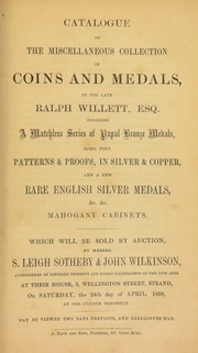 Catalogue of the miscellaneous collection of coins and medals, of the late Ralph Willett, Esq., including a matchless series of papal bronze medals, some fine patterns & proofs, in silver and copper, and a few rare English silver medals, &c., mahogany cabinets ... [04/24/1858]