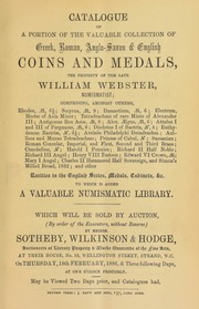 Catalogue of a portion of the valuable collection of Greek, Roman, Anglo-Saxon, & English coins and medals, the property of the late William Webster, numismatist, comprising ... rarities in the English series, medals, cabinets, &c. ... to which is added a valuable numismatic library ... [02/18/1886]