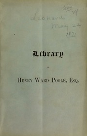 Catalogue of printed books and manuscripts belonging to Henry Ward Poole, [Esq.], now residing in the city of Mexico, comprising many rare and curious books, in many departments of literature, and in about seventy languages; early printed books, from 1469 to 1473; ancient manuscripts; the early MS. maps of Captain Cook and his officers ... also fine and valuable Spanish and Mexican paintings, precious stones, jewels, coins, etc., collected in Mexico during the suppression of the convents in 1861, to be sold by auction ... [05/24/1871]