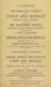 Catalogue of the remaining portion of the coins and medals, [&] capital coin cabinets, of the late Mr. Matthew Young, reserved by Miss Wootton, deceased; [as well as] a small collection of Greek coins and medals, collected in Persia by James Robertson, Esq.; [etc.] ... [11/30/1842]