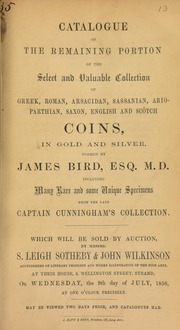 Catalogue of the remaining portion of the select and valuable collection of Greek, Roman, Arsacidan, Sassanian, Arioparthian, Saxon, English, and Scotch coins, in gold and silver, formed by James Bird, Esq., M.D., including ... unique specimens from the late Captain Cunningham's collection ... [07/09/1856]