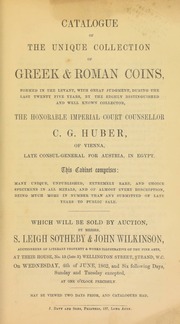 Catalogue of the unique collection of Greek & Roman coins, formed in the Levant, ... during the last twenty-five years, by the highly distinguished and well-known collector, the Honorable Imperial Court Counsellor, C.G. Huber, of Vienna, late Consul-General for Austria, in Egypt ... [06/04/1862]