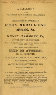 A catalogue of the valuable and geniune collection of English & foreign coins, medallions, medals &c., of the late Henry Hammont, Esq., of the city of Norwich, (most of which held a place in the cabinets of the late Samuel Tyssen, Esq.) ... [10/22/1818]