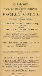 Catalogue of the valuable and choice collection of Roman coins, formed with great taste and judgment, by Charles de St. Croix, Esq., of Jersey, comprising Consular and Imperial silver, ... large, middle, and small brass, ... also, some valuable numismatic books ... of the Rev. Dr. Neligan, of Cork ... [04/10/1851]