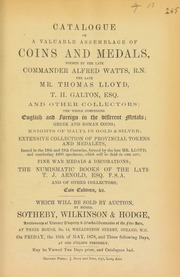 Catalogue of a valuable assemblage of coins and medals, formed by the late Commander Alfred Watts, R.N.; the late Mr. Thomas Lloyd; T.H. Galton, Esq.; and other collectors, ... [including] ... [an] extensive collection of provincial tokens and medalets, ? numbering 4400 specimens, ... numismatic books of the late T.J. Arnold, Esq., F.S.A., ... [05/10/1878]