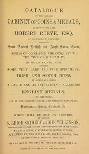Catalogue of the valuable cabinet of coins and medals, formed by the late Robert Reeve, Esq., of Lowestoft, Suffolk, comprising, some ancient British and Anglo-Saxon coins, [a] series of coins from the Conquest to ... William IV, ... Irish & Scotch coins, [etc.] ... [05/13/1858]