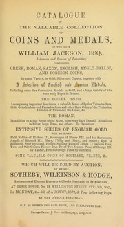Catalogue of the valuable collection of coins and medals of the late William Jackson, Esq., alderman and banker of Lancaster, comprising Greek, Roman, Saxon, English, Anglo-Gallic, and foreign coins, ... English & foreign medals, including some fine coronation medals in gold, ... very early popes in bronze ... [08/05/1872]