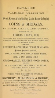 Catalogue of the valuable collection of Greek, Roman, early British, Anglo-Saxon, & English coins & medals, ... formed by the late Thomas Brown, Esq., [comprising] extraordinary pieces as regards historical interest ... including the unique pattern piece, by Briot, given by Charles I to Bishop Juxon, [etc.] ... [07/26/1869]