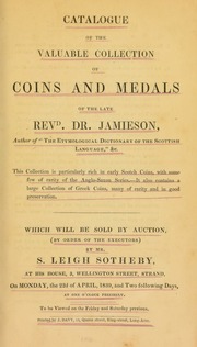 Catalogue of the valuable collection of coins and medals of the late Revd. Dr. Jamieson, author of \The Etymological Dictionary of the Scottish Language, \ ... particularly rich in early Scotch coins, with some few of rarity of the Anglo-Saxon series, ... also ... a large collection of Greek coins ... [04/22/1839]