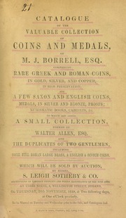 Catalogue of the valuable collection of coins and medals, of M.J. Borrell, Esq., comprising rare Greek and Roman coins, ... and a few Saxon and English coins [&] medals, ...; [also] a small collection formed by Walter Allen, Esq.; and the duplicates of two gentlemen, including some fine Roman large brass, [etc.] ... [11/16/1848]