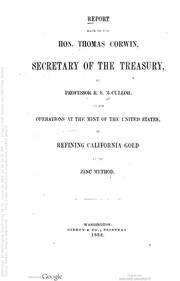 Report made to the Hon. Thomas Corwin, Secretary of the Treasury, by Professor R. S. McCulloh, of his operations at the mint of the United States, in refining California gold by his zinc method