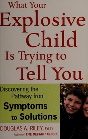 What your explosive child is trying to tell you : discovering the pathways from symptoms to solutions - Archives